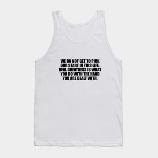 We do not get to pick our start in this life Tank Top